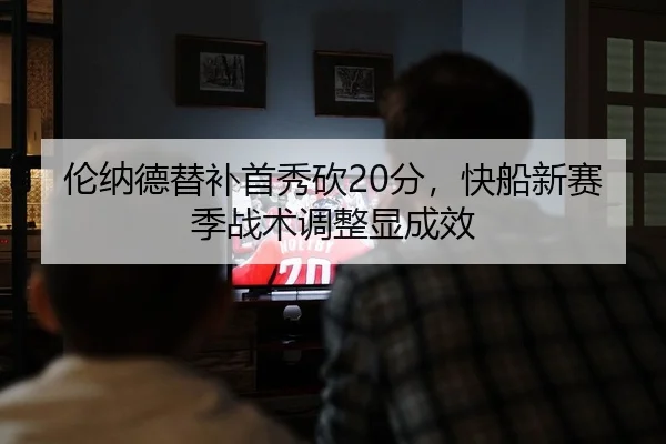 伦纳德替补首秀砍20分，快船新赛季战术调整显成效